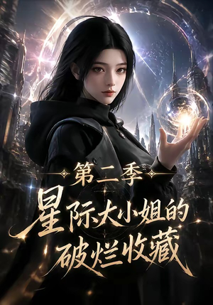 星际大小姐的破烂收藏第二季(70集) 星际大小姐的破烂收藏第二季(70集)短剧片段推荐