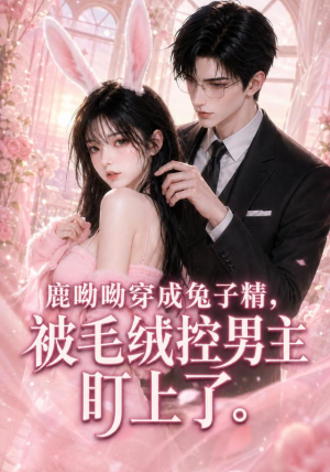 鹿呦呦穿成兔子精，被毛绒控男主盯上了（208集）好看的短剧推荐