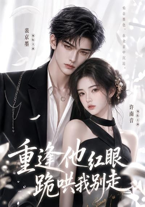 重逢他红眼跪哄我别走(109集) 重逢他红眼跪哄我别走(109集)全集免费观看