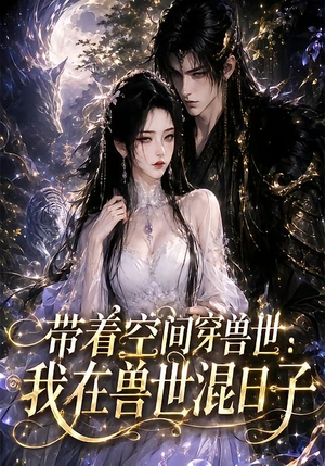 带着空间穿兽世:我在兽世混日子(201集) 带着空间穿兽世:我在兽世混日子(201集)流畅播放免费看