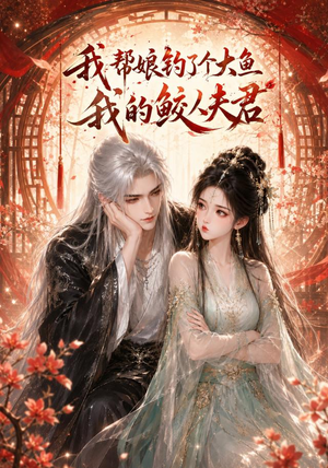 我帮娘钓了个大鱼:我的鲛人夫君(61集) 我帮娘钓了个大鱼:我的鲛人夫君(61集)短剧全集免费看