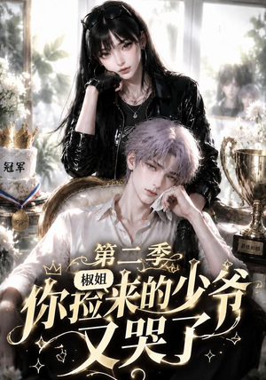 椒姐,你捡来的少爷又哭了第二季(63集) 椒姐,你捡来的少爷又哭了第二季(63集)在哪看
