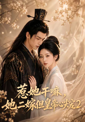 惹她干嘛,她二嫁但皇帝心尖宠2(93集) 惹她干嘛,她二嫁但皇帝心尖宠2(93集)短剧演员排行榜