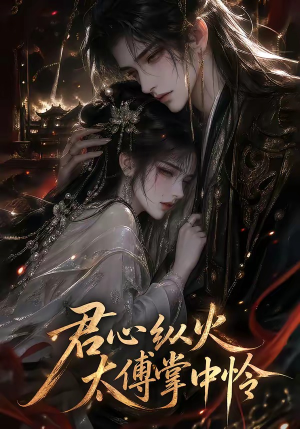 君心纵火,太傅掌中怜(120集) 君心纵火,太傅掌中怜(120集)全集免费