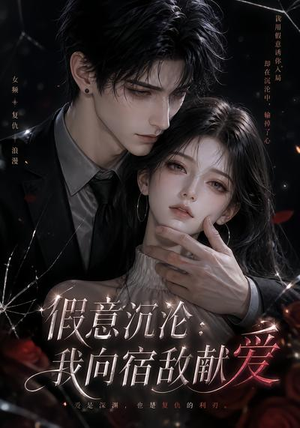 假意沉沦：我向宿敌献爱（60集）火爆热门短剧