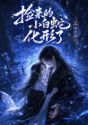 捡来的小白蛇化形了之前世篇(38集) 捡来的小白蛇化形了之前世篇(38集)免费短剧推荐