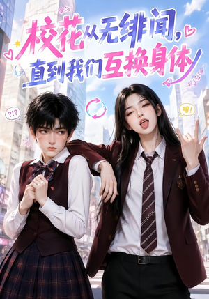 校花从无绯闻，直到我们互换身体（125集）热播短剧来袭