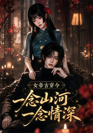 女帝古穿今一念山河,一念深情(79集) 女帝古穿今一念山河,一念深情(79集)大结局