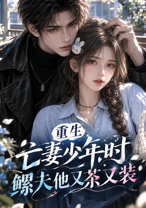 重生亡妻少年时，鳏夫他又茶又装！（118集）火热短剧抢先看