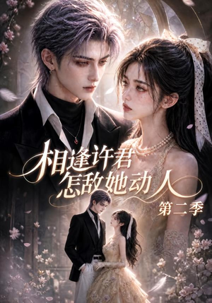 相逢许君怎敌她动人第二季(100集) 相逢许君怎敌她动人第二季(100集)短剧热播中