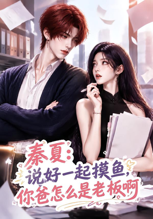 秦夏:说好一起摸鱼,你爸怎么是老板啊(128集) 秦夏:说好一起摸鱼,你爸怎么是老板啊(128集)最新上映免费看